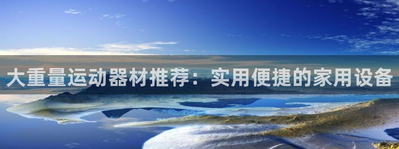 征途国际招商电话号码查询:大重量运动器材推荐:实用便捷的家用
