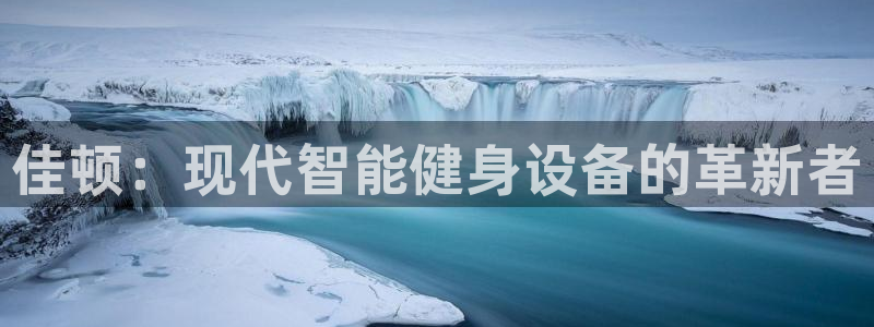征途国际集团官网网址:佳顿:现代智能健身设备的革新者