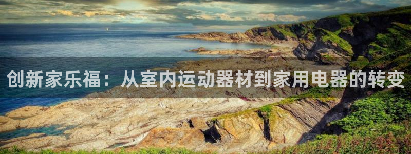 征途国际招商电话是多少号码:创新家乐福:从室内运动器材到家用