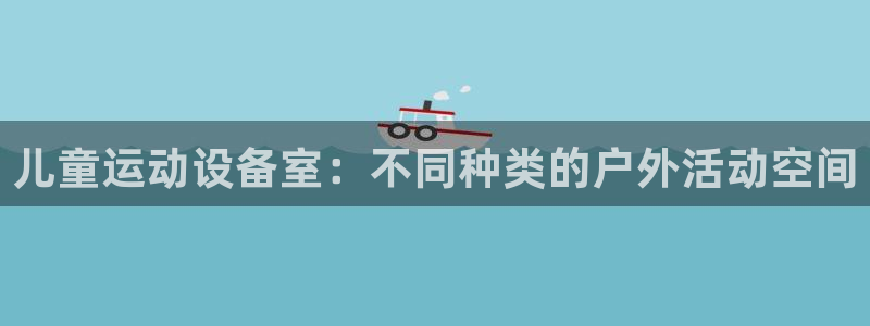 征途国际平台:儿童运动设备室:不同种类的户外活动空间